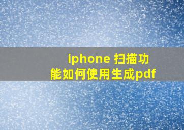 iphone 扫描功能如何使用生成pdf